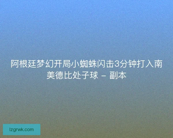 阿根廷梦幻开局小蜘蛛闪击3分钟打入南美德比处子球 - 副本