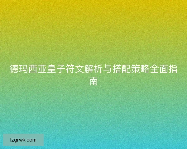 德玛西亚皇子符文解析与搭配策略全面指南