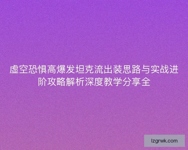 虚空恐惧高爆发坦克流出装思路与实战进阶攻略解析深度教学分享全