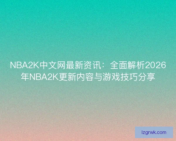 NBA2K中文网最新资讯：全面解析2026年NBA2K更新内容与游戏技巧分享