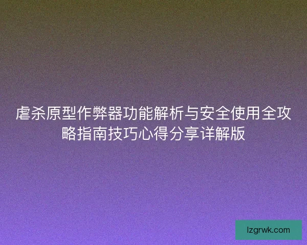虐杀原型作弊器功能解析与安全使用全攻略指南技巧心得分享详解版 虐杀原型作弊器功能解析与安全使用全攻略指南技巧心得分享详解版