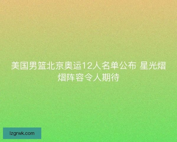 美国男篮北京奥运12人名单公布 星光熠熠阵容令人期待
