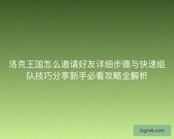洛克王国怎么邀请好友详细步骤与快速组队技巧分享新手必看攻略全解析